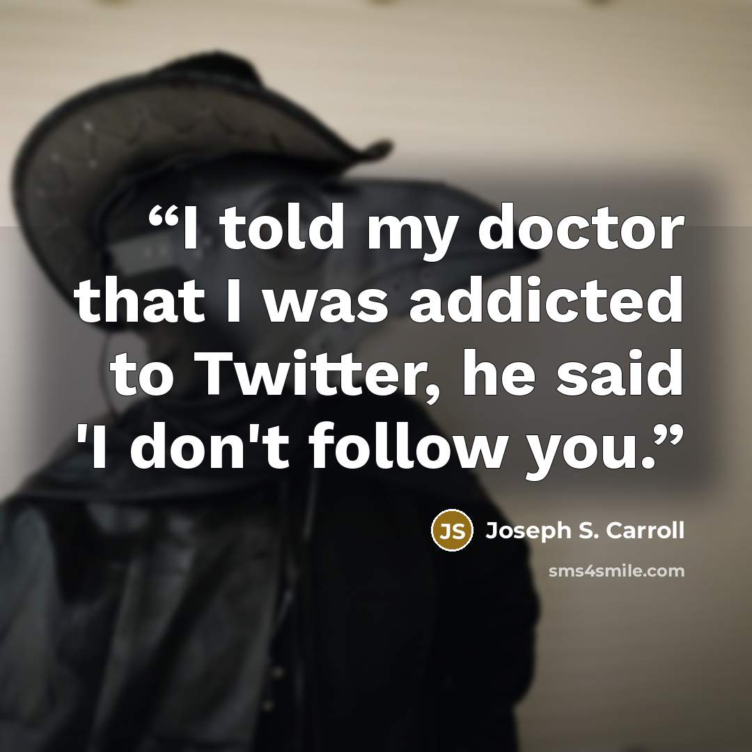 “I told my doctor that I was addicted to Twitter, he said 'I don't follow you.” quote by Joseph S. Carroll