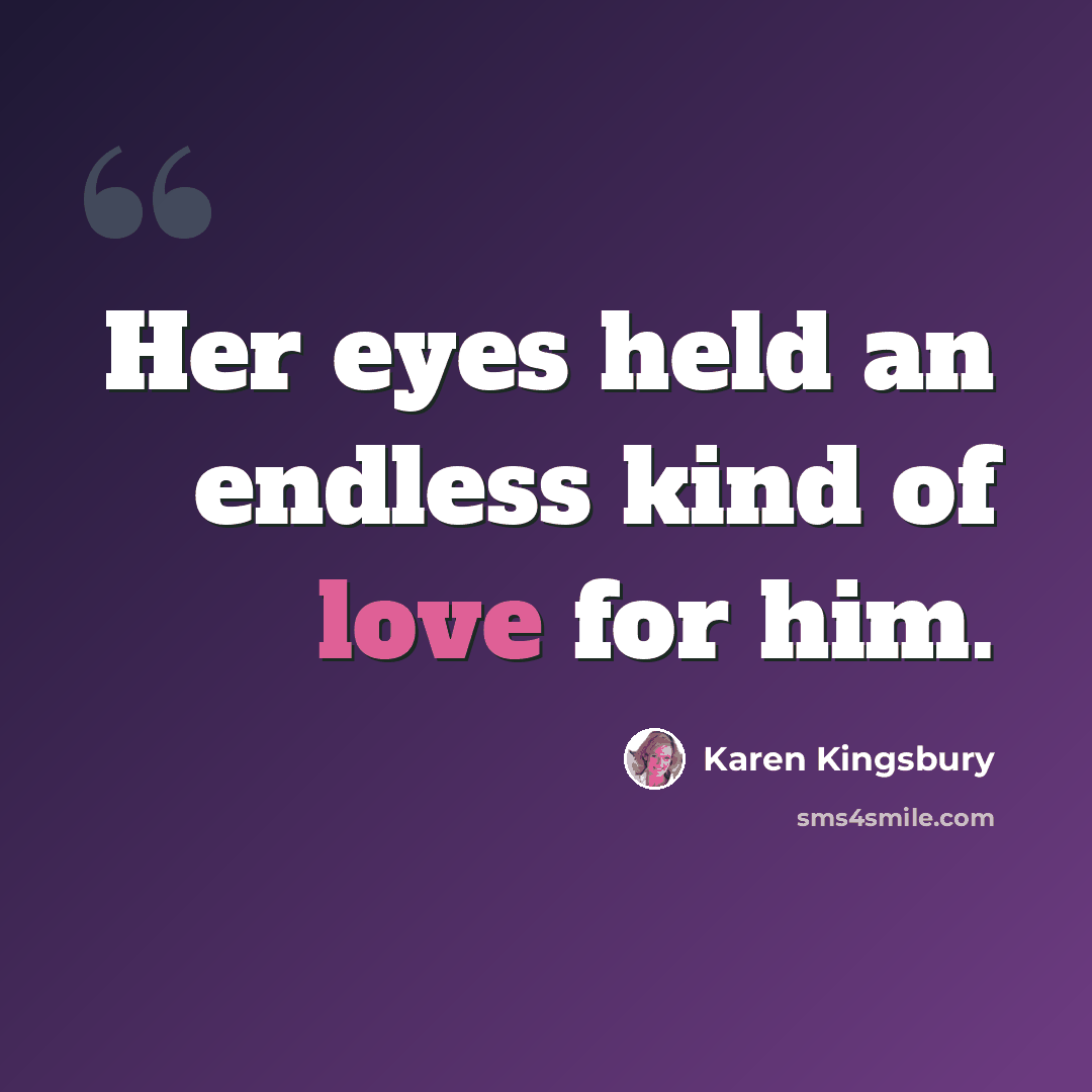 “Her eyes held an endless kind of love for him.” quote by Karen Kingsbury