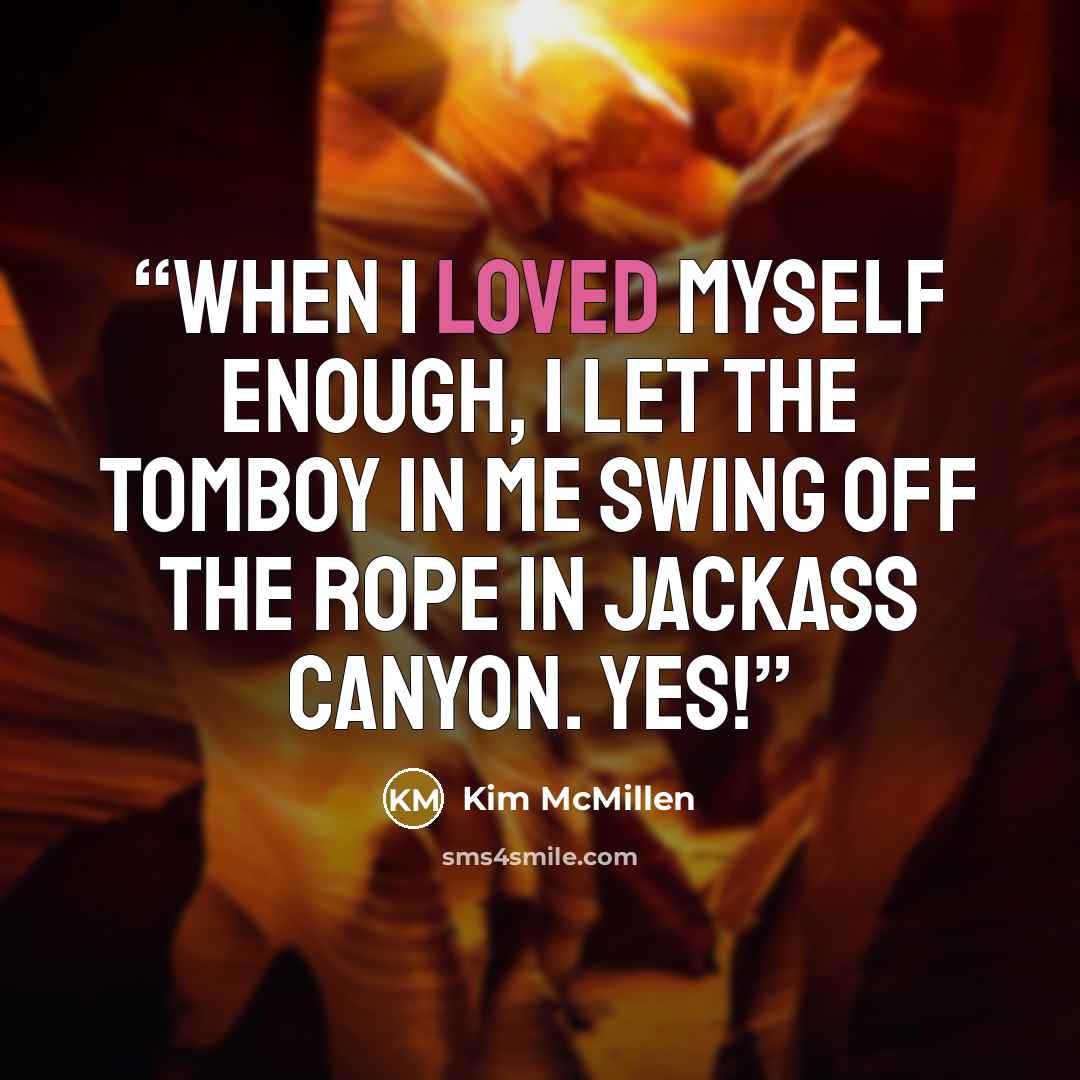 “When I loved myself enough, I let the tomboy in me swing off the rope in Jackass Canyon. Yes!” quote by Kim McMillen