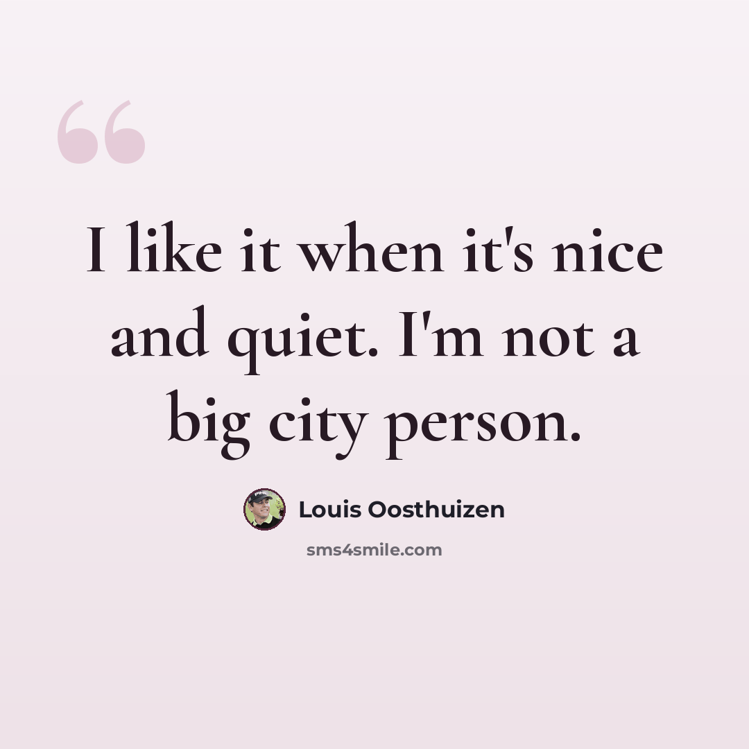 “I like it when it's nice and quiet. I'm not a big city person.” quote by Louis Oosthuizen