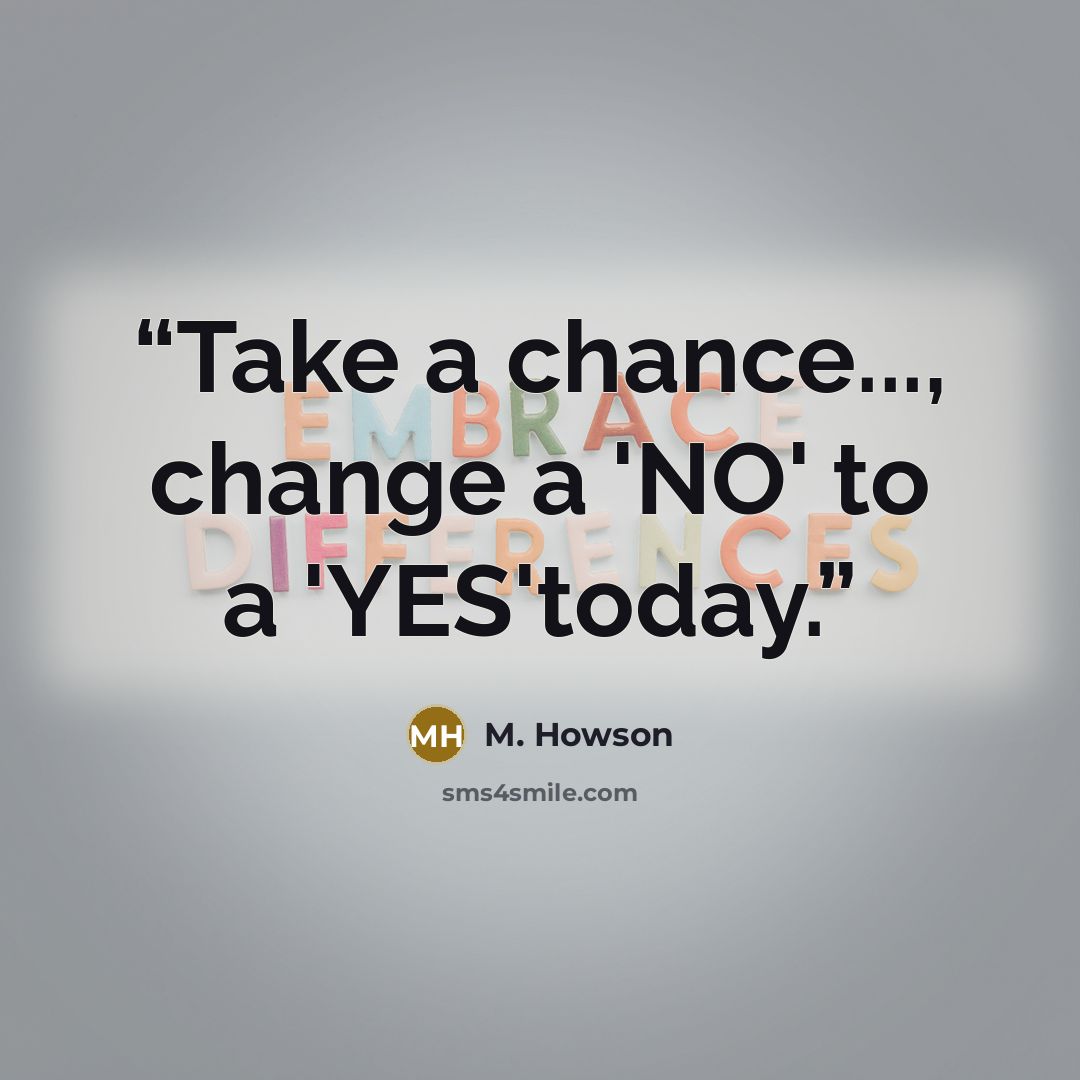 “Take a chance..., change a 'NO' to a 'YES'today.” quote by M. Howson