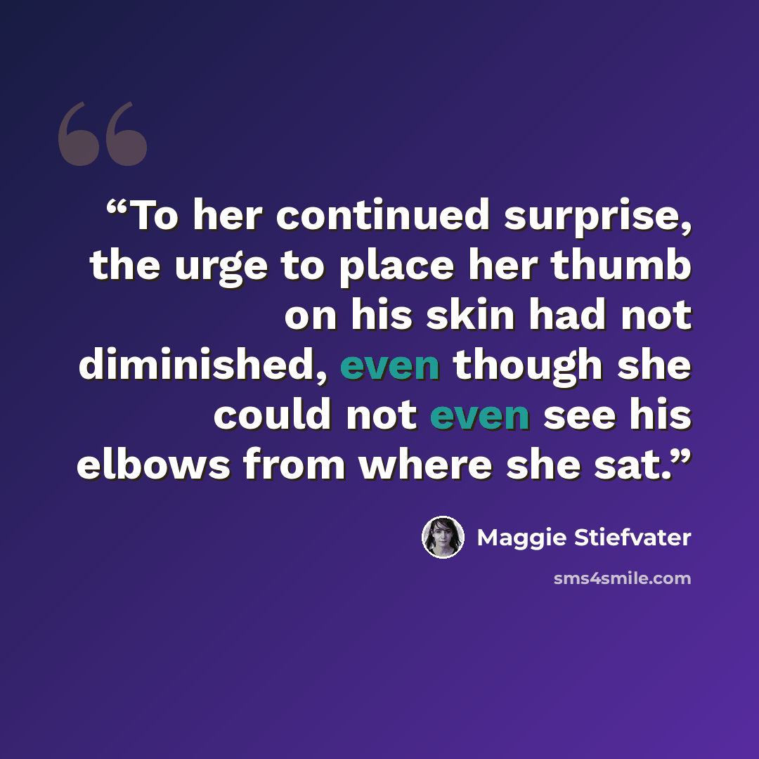 “To her continued surprise, the urge to place her thumb on his skin had not diminished, even though she could not even see his elbows from where she sat.” quote by Maggie Stiefvater