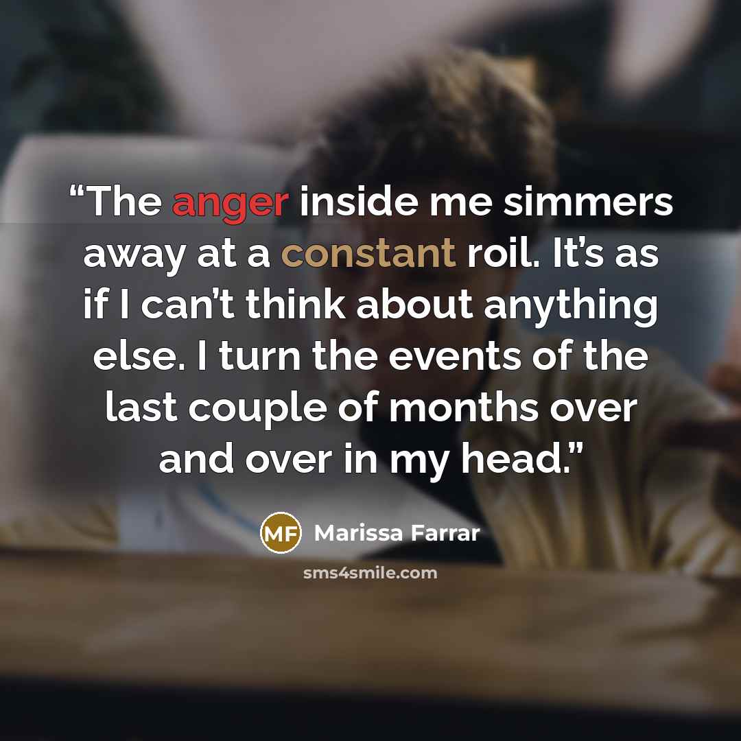“The anger inside me simmers away at a constant roil. It’s as if I can’t think about anything else. I turn the events of the last couple of months over and over in my head.” quote by Marissa Farrar