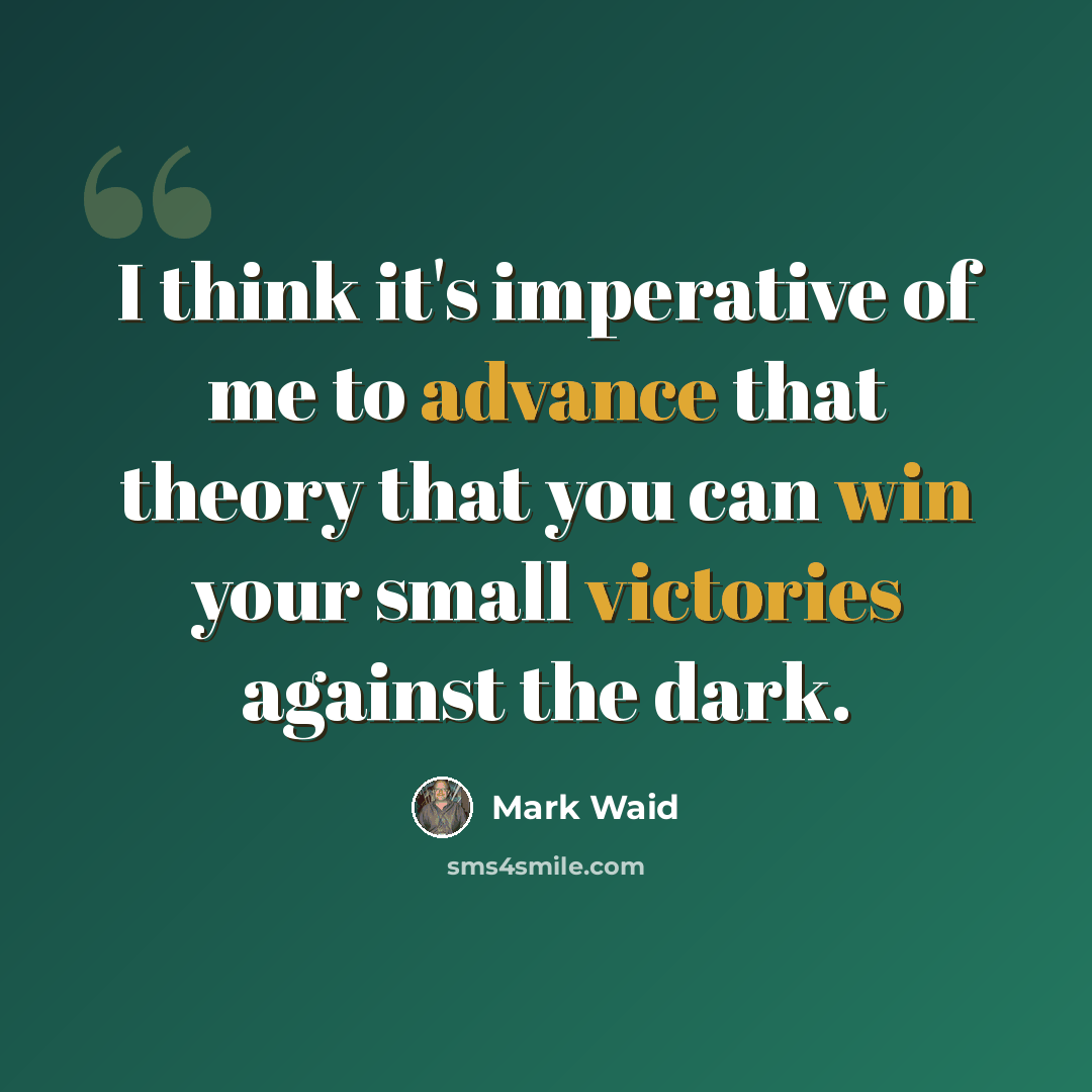 “I think it's imperative of me to advance that theory that you can win your small victories against the dark.” quote by Mark Waid