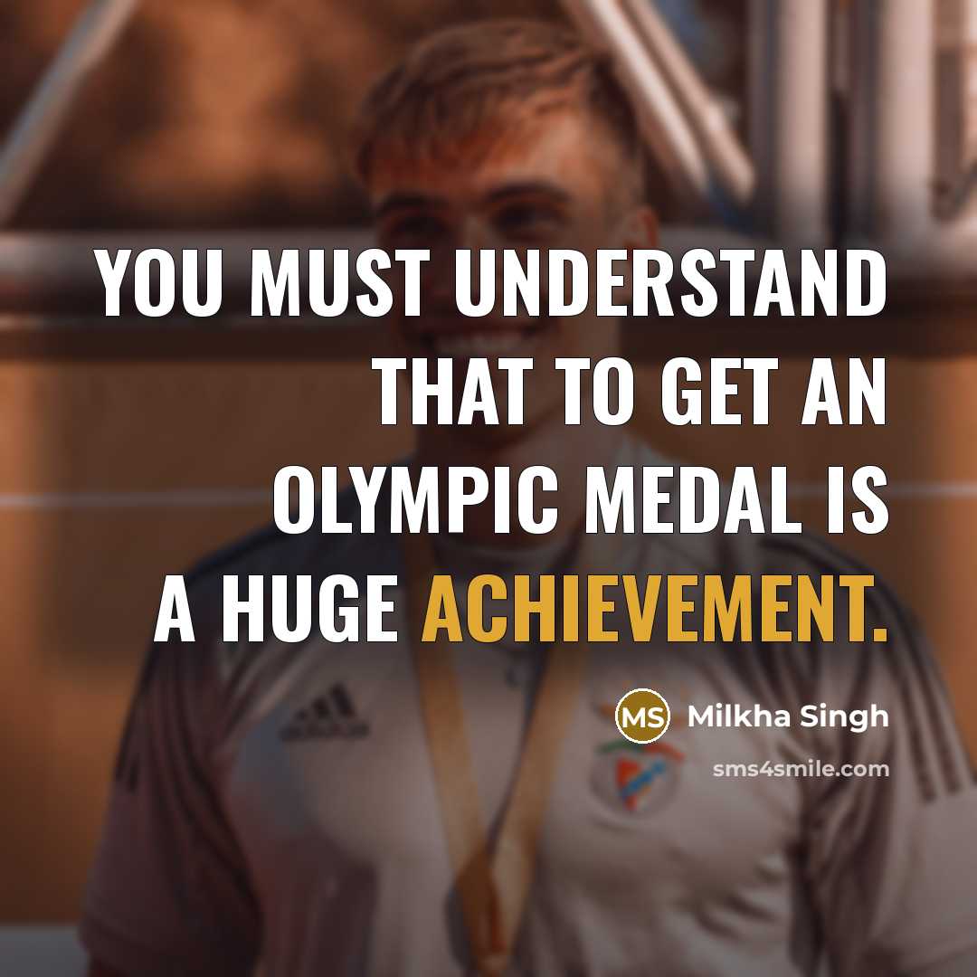 “You must understand that to get an Olympic medal is a huge achievement.” quote by Milkha Singh