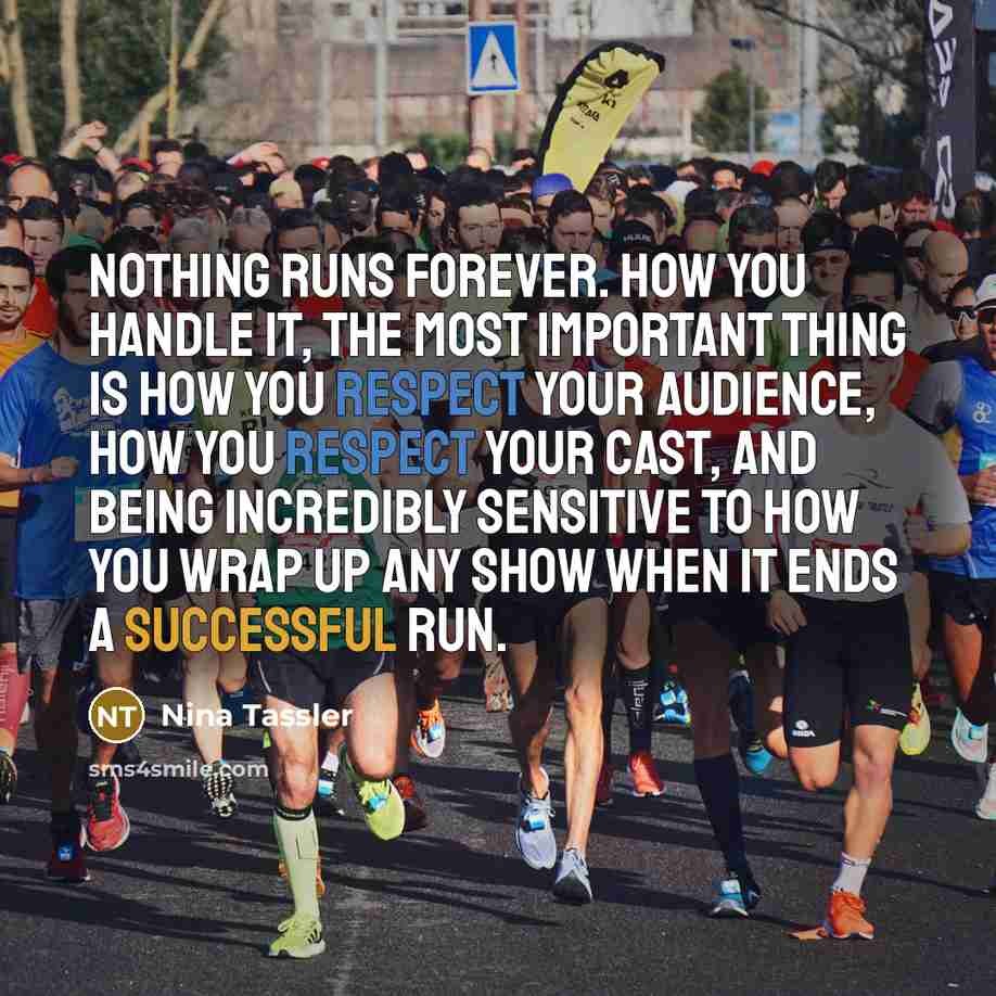 “Nothing runs forever. How you handle it, the most important thing is how you respect your audience, how you respect your cast, and being incredibly sensitive to how you wrap up any show when it ends a successful run.” quote by Nina Tassler