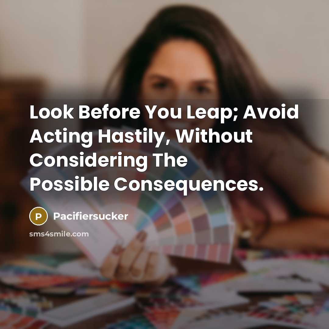“Look Before You Leap; Avoid Acting Hastily, Without Considering The Possible Consequences.” quote by Pacifiersucker