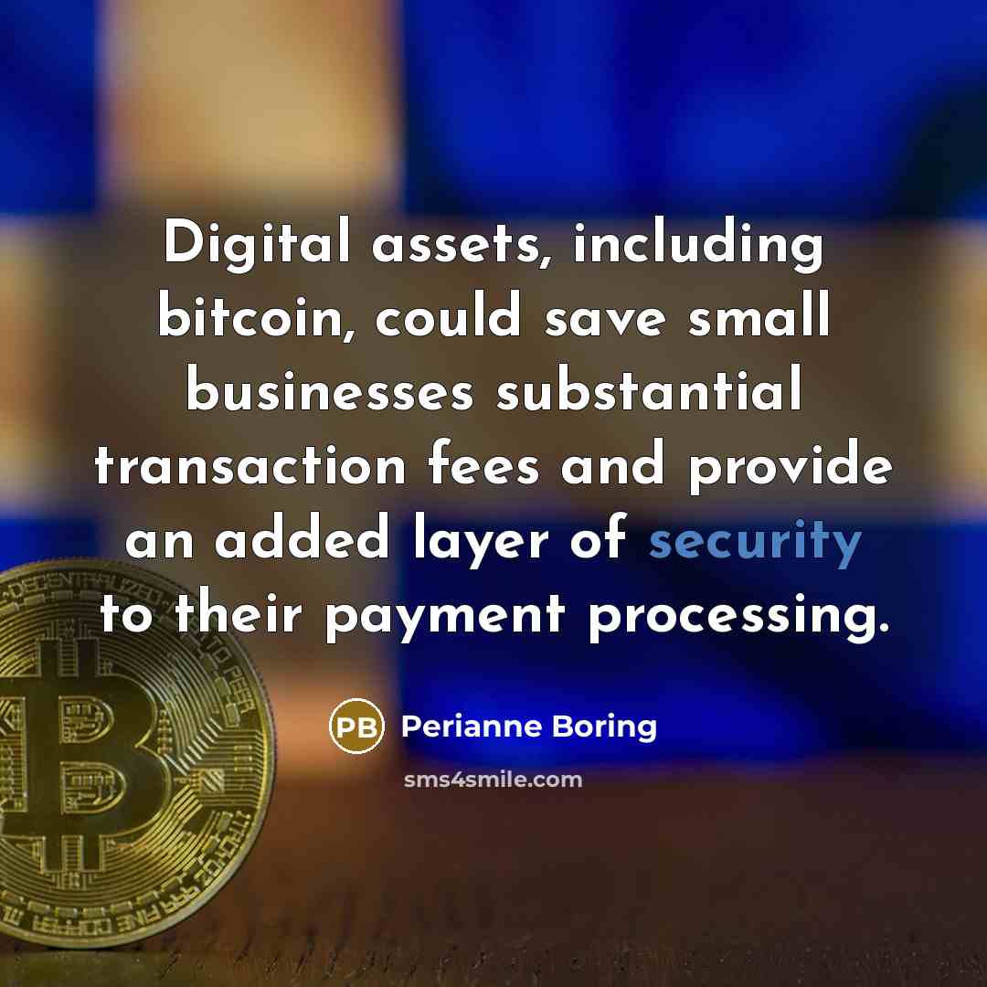 “Digital assets, including bitcoin, could save small businesses substantial transaction fees and provide an added layer of security to their payment processing.” quote by Perianne Boring