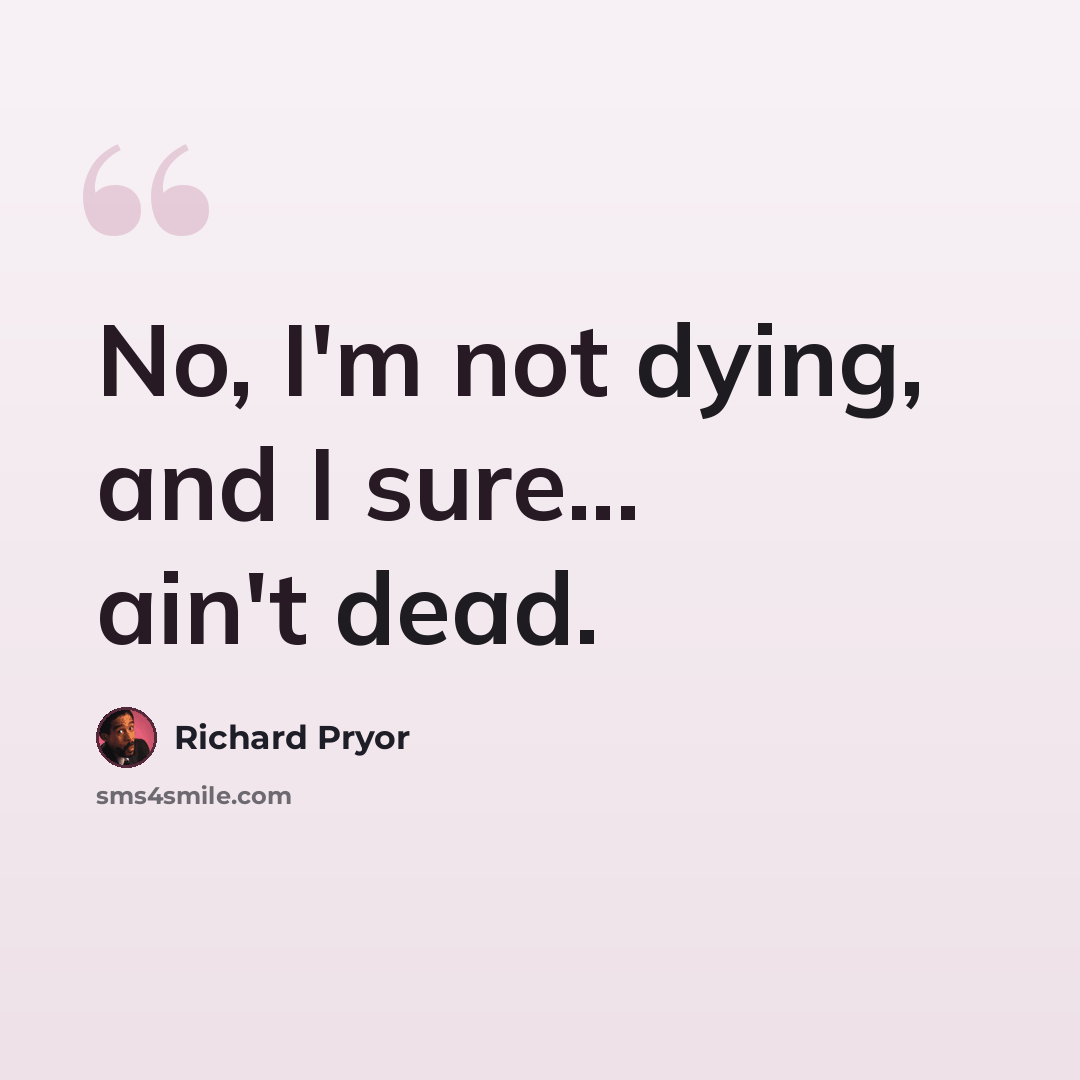 “No, I'm not dying, and I sure... ain't dead.” quote by Richard Pryor