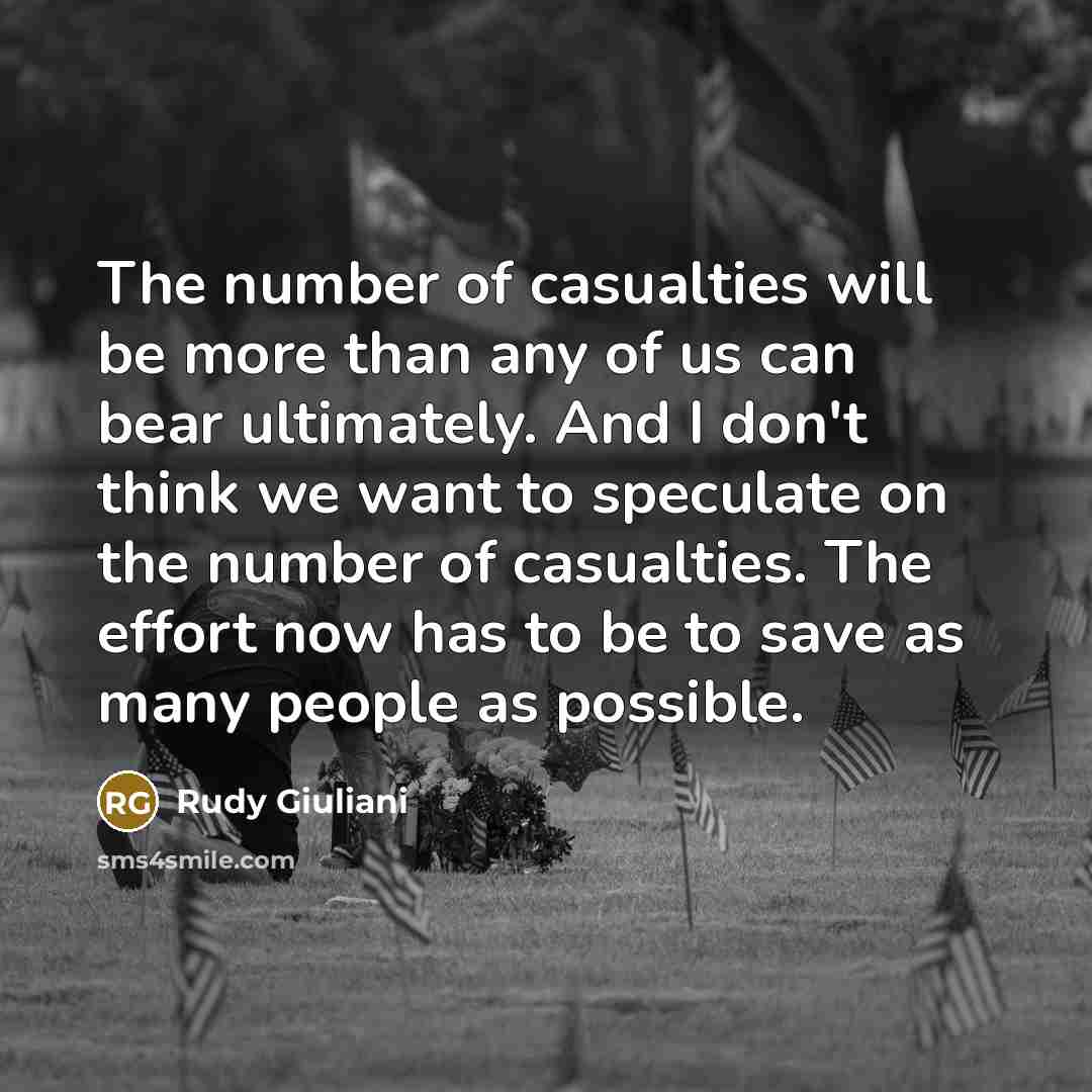 “The number of casualties will be more than any of us can bear ultimately. And I don't think we want to speculate on the number of casualties. The effort now has to be to save as many people as possible.” quote by Rudy Giuliani