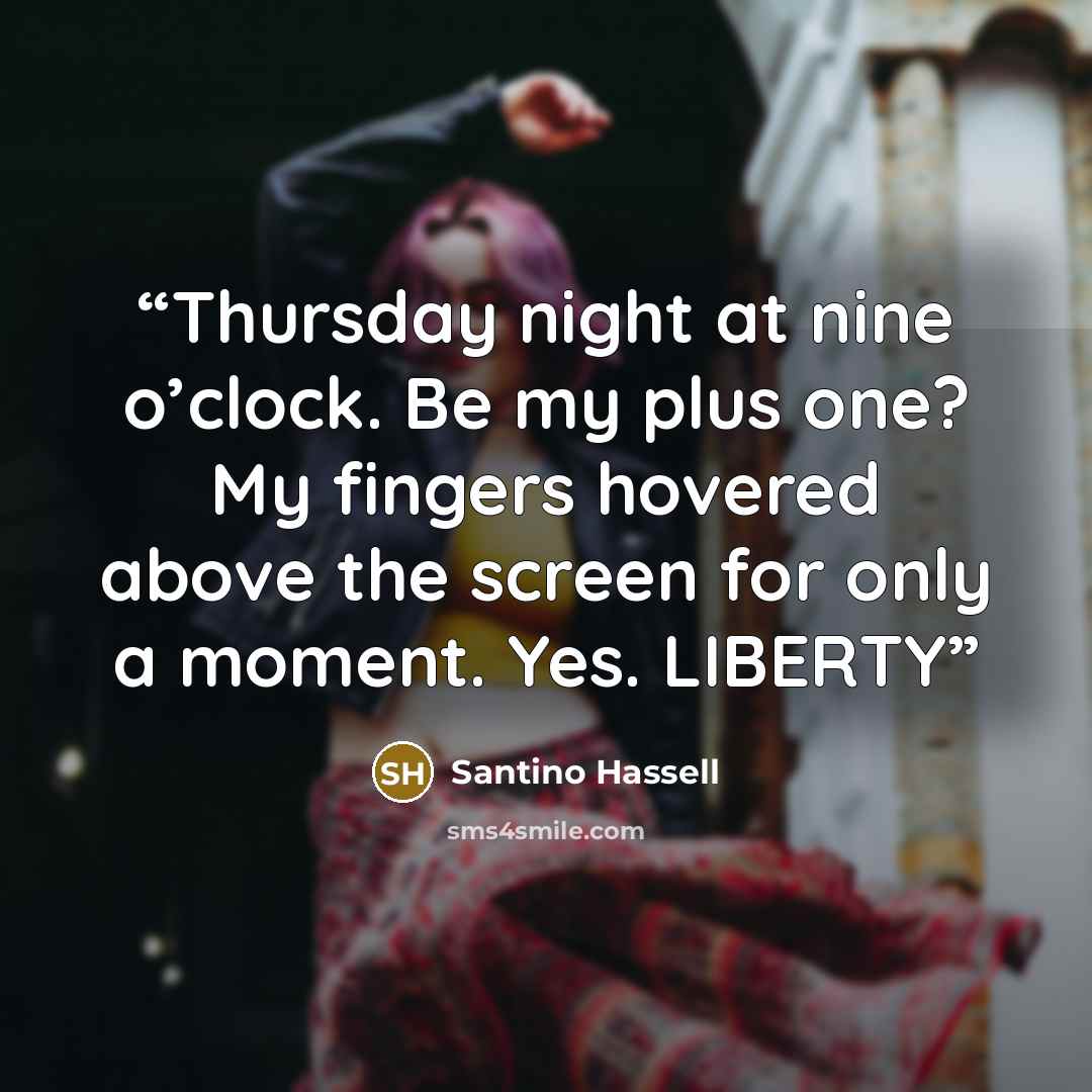 “Thursday night at nine o’clock. Be my plus one? My fingers hovered above the screen for only a moment. Yes. LIBERTY” quote by Santino Hassell