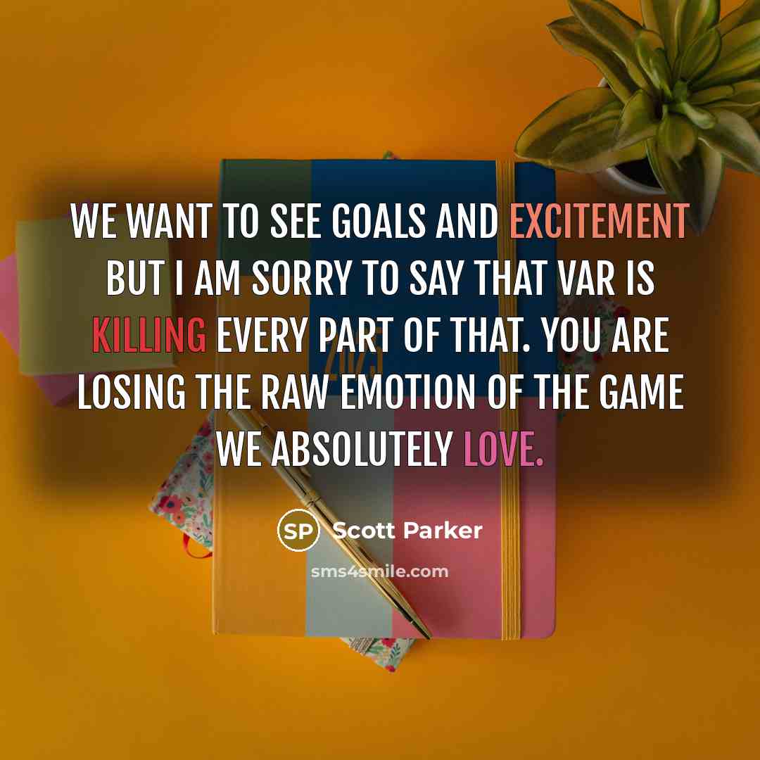 “We want to see goals and excitement but I am sorry to say that VAR is killing every part of that. You are losing the raw emotion of the game we absolutely love.” quote by Scott Parker