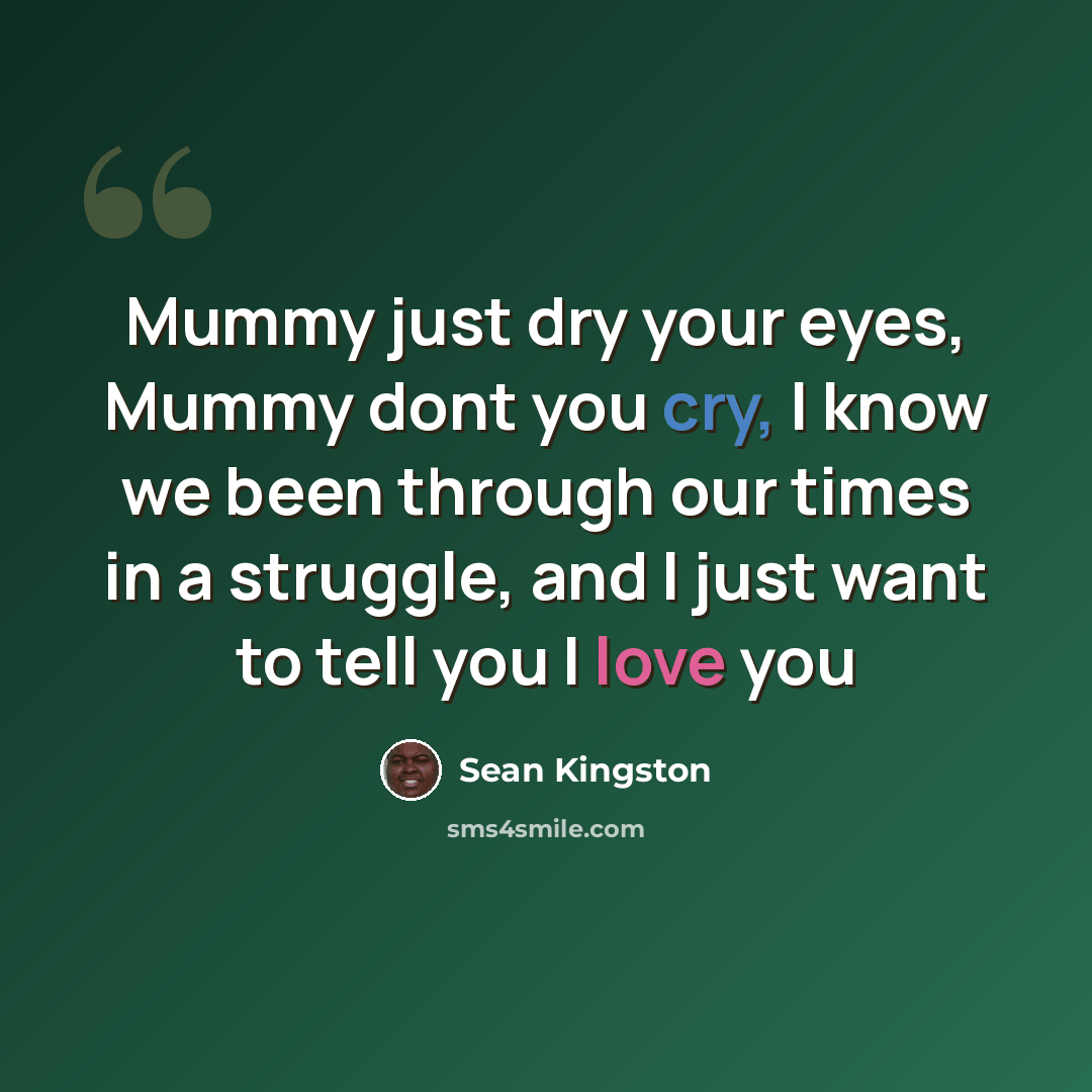 “Mummy just dry your eyes, Mummy dont you cry, I know we been through our times in a struggle, and I just want to tell you I love you” quote by Sean Kingston