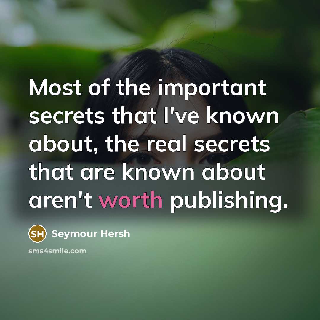“Most of the important secrets that I've known about, the real secrets that are known about aren't worth publishing.” quote by Seymour Hersh