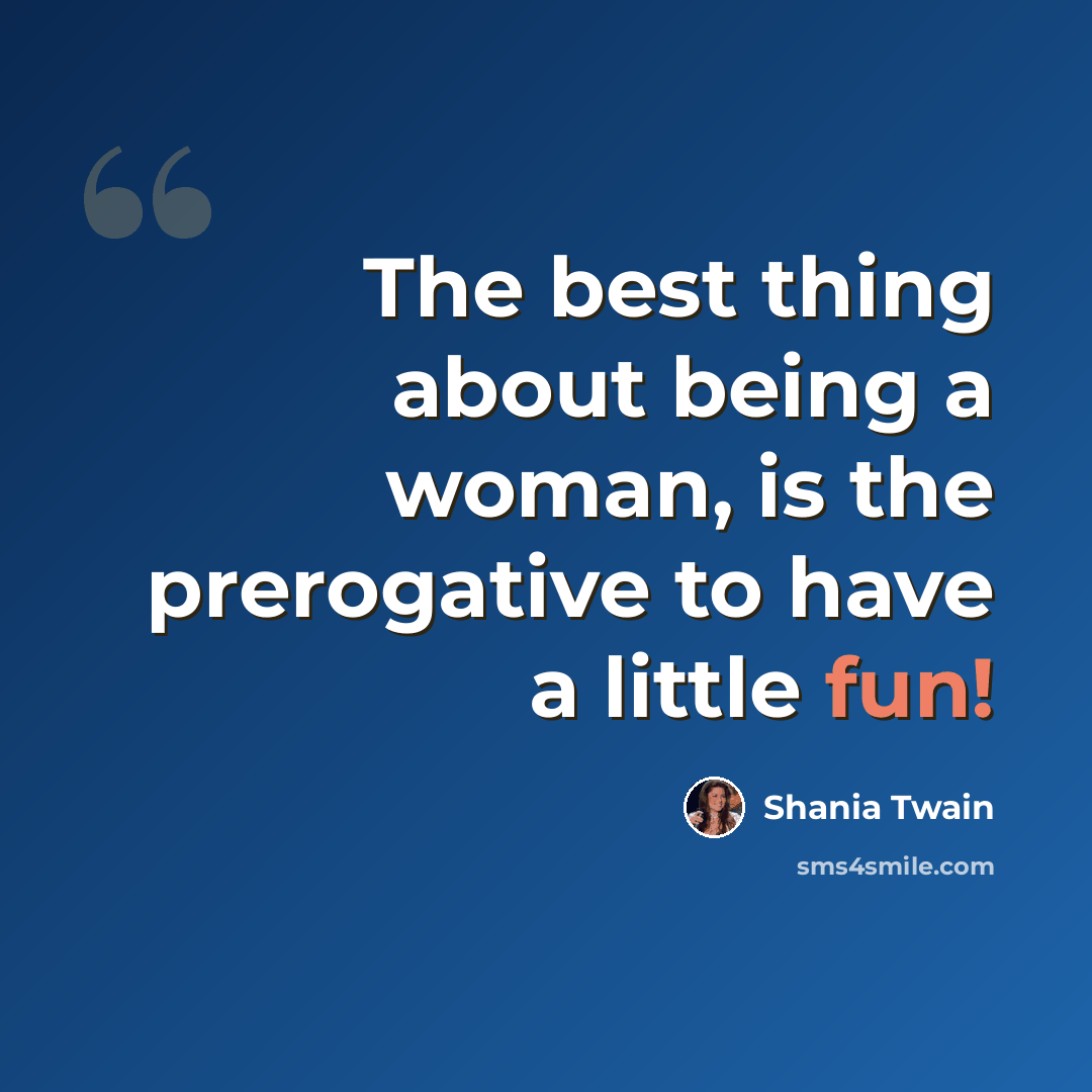 “The best thing about being a woman, is the prerogative to have a little fun!” quote by Shania Twain