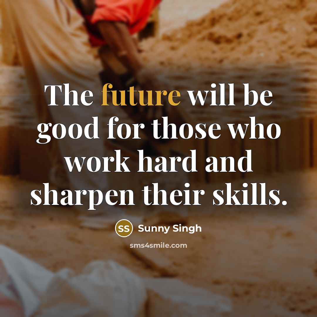 “The future will be good for those who work hard and sharpen their skills.” quote by Sunny Singh
