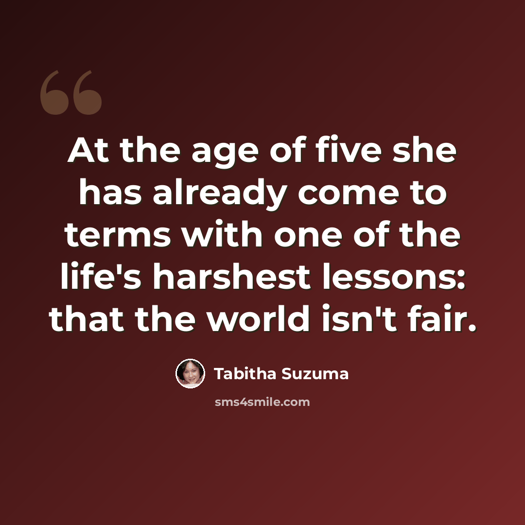 “At the age of five she has already come to terms with one of the life's harshest lessons: that the world isn't fair.” quote by Tabitha Suzuma