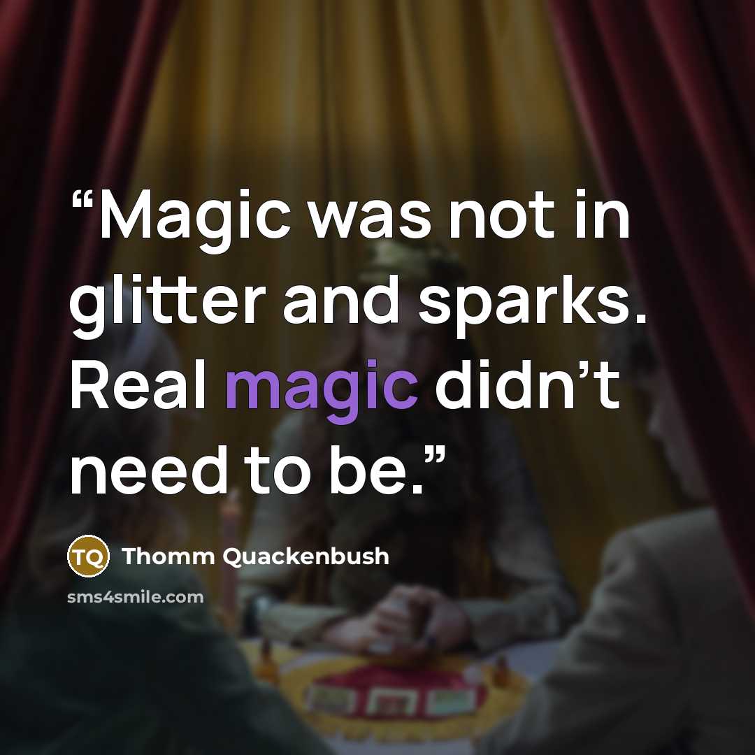 “Magic was not in glitter and sparks. Real magic didn't need to be.” quote by Thomm Quackenbush