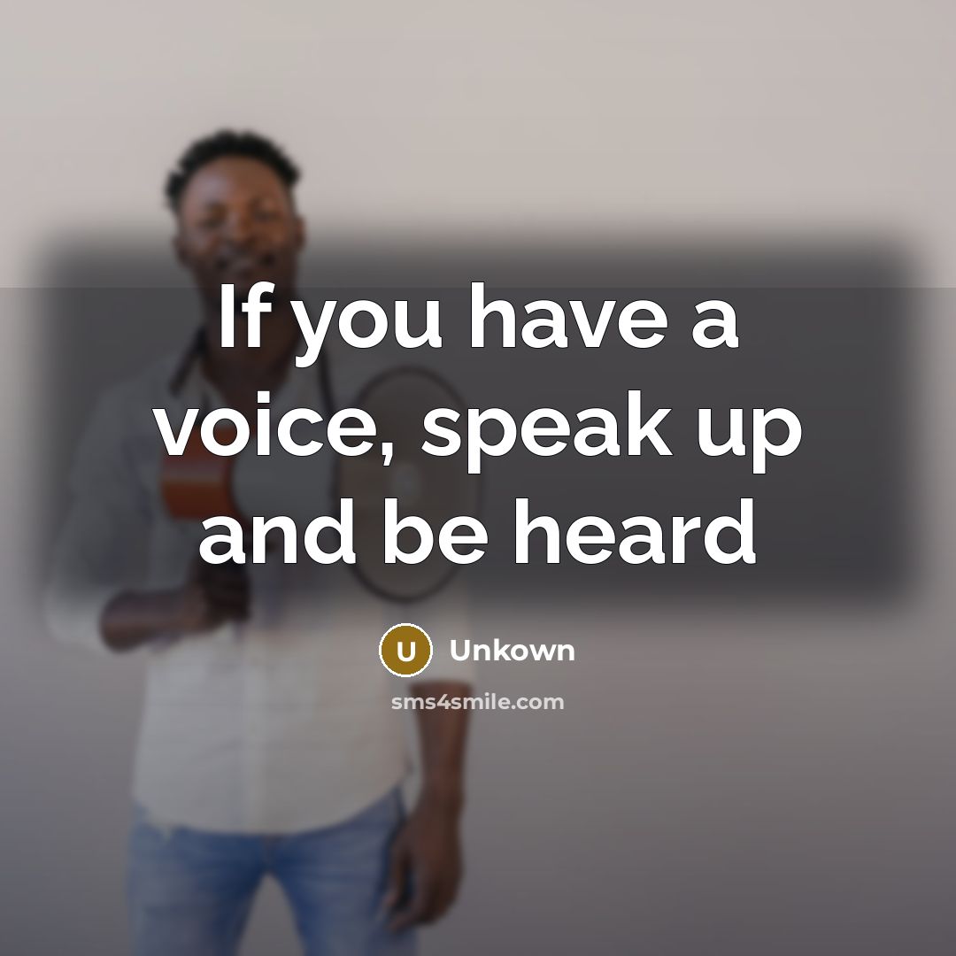 “If you have a voice, speak up and be heard” quote by Unkown