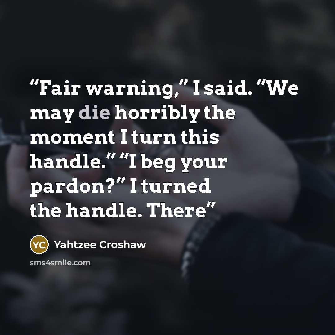 “Fair warning,” I said. “We may die horribly the moment I turn this handle.” “I beg your pardon?” I turned the handle. There” quote by Yahtzee Croshaw