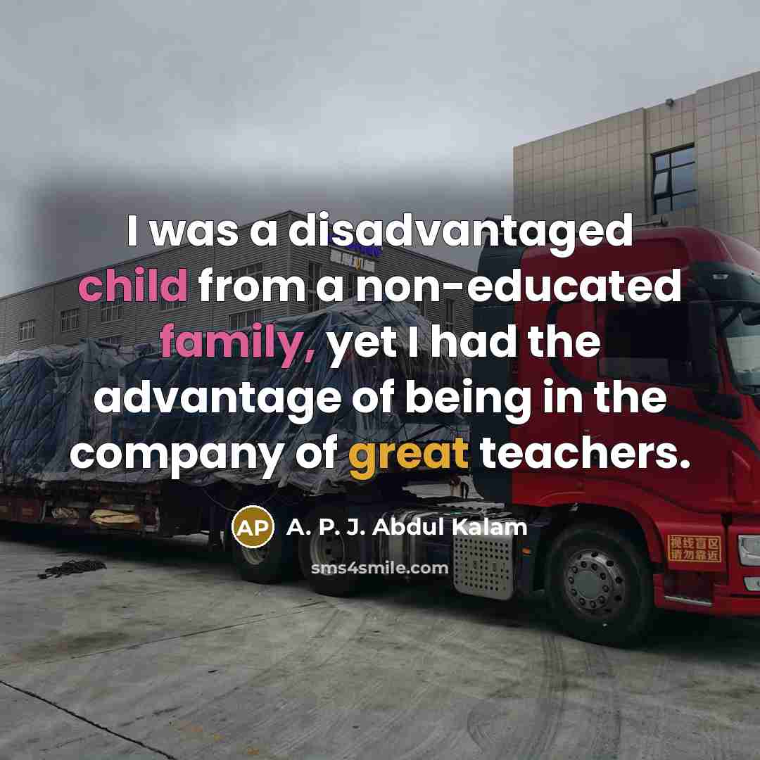 “I was a disadvantaged child from a non-educated family, yet I had the advantage of being in the company of great teachers.” quote by A. P. J. Abdul Kalam