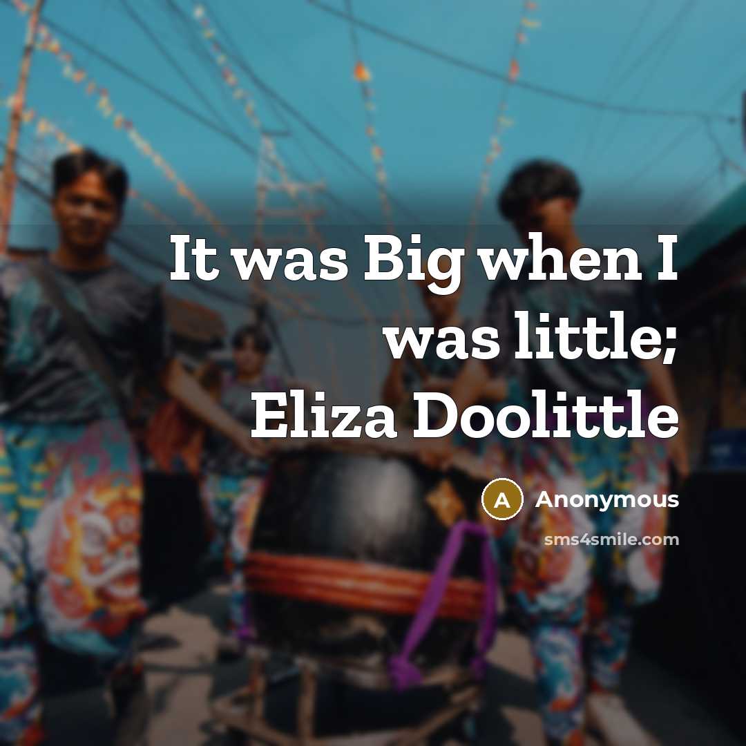 “It was Big when I was little; Eliza Doolittle” quote by Anonymous