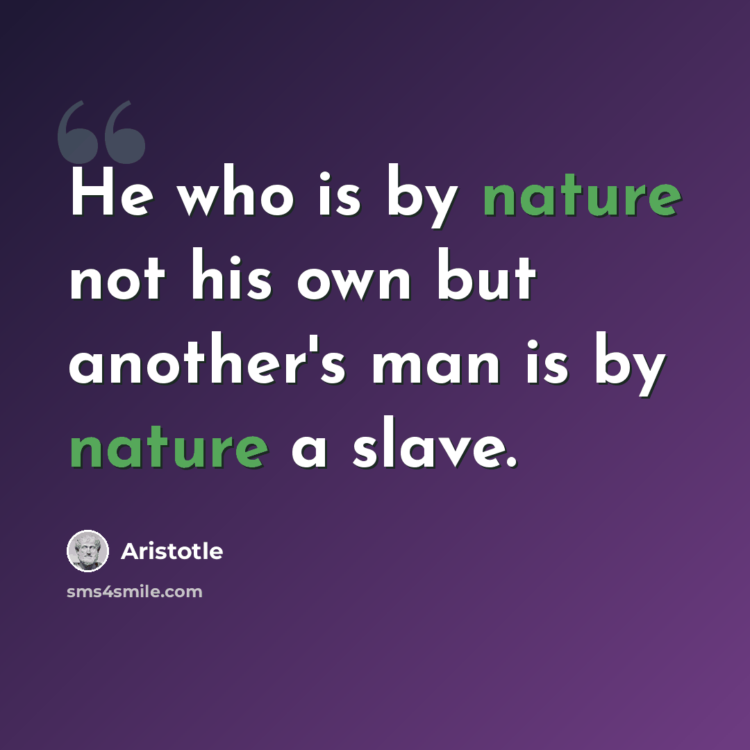 “He who is by nature not his own but another's man is by nature a slave.” quote by Aristotle