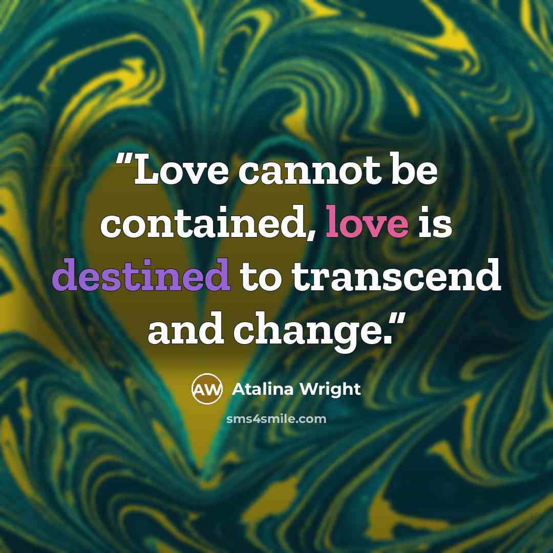 “Love cannot be contained, love is destined to transcend and change.” quote by Atalina Wright
