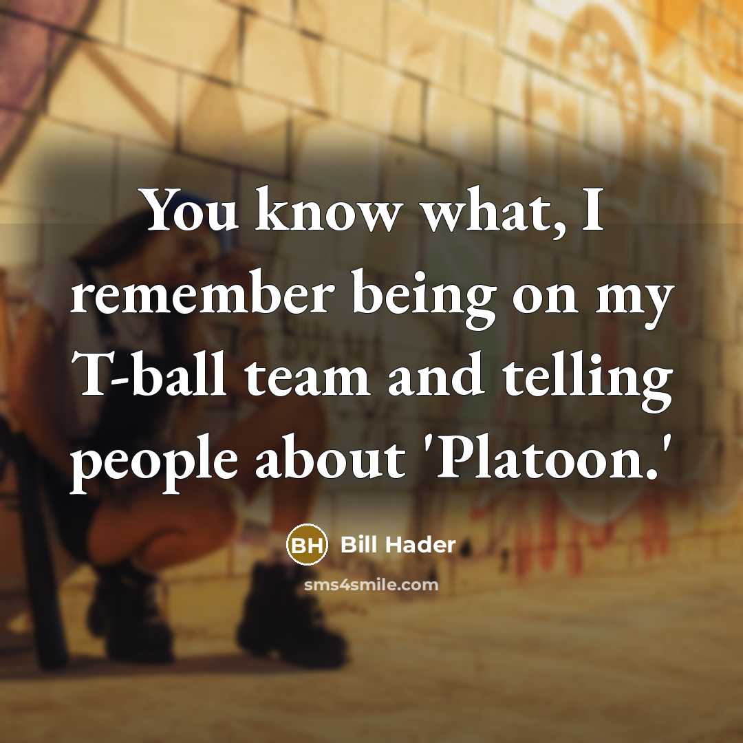 “You know what, I remember being on my T-ball team and telling people about 'Platoon.'” quote by Bill Hader