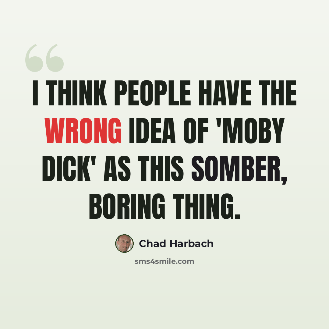 “I think people have the wrong idea of 'Moby Dick' as this somber, boring thing.” quote by Chad Harbach