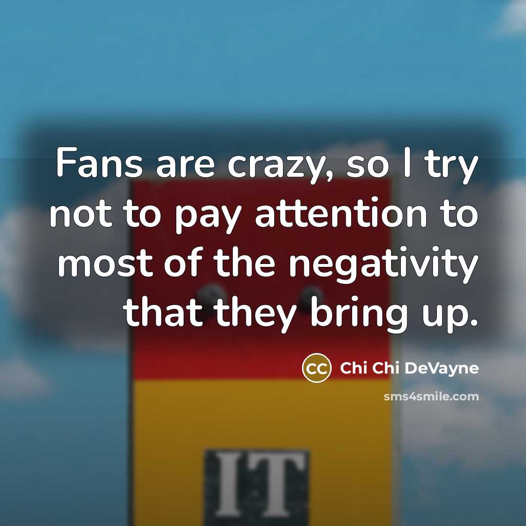 “Fans are crazy, so I try not to pay attention to most of the negativity that they bring up.” quote by Chi Chi DeVayne