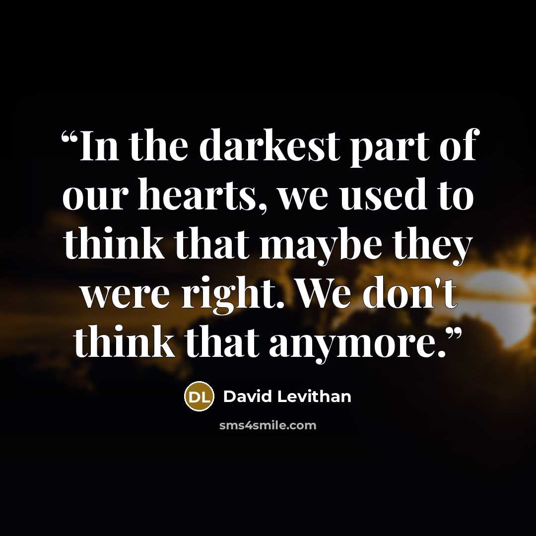 “In the darkest part of our hearts, we used to think that maybe they were right. We don't think that anymore.” quote by David Levithan