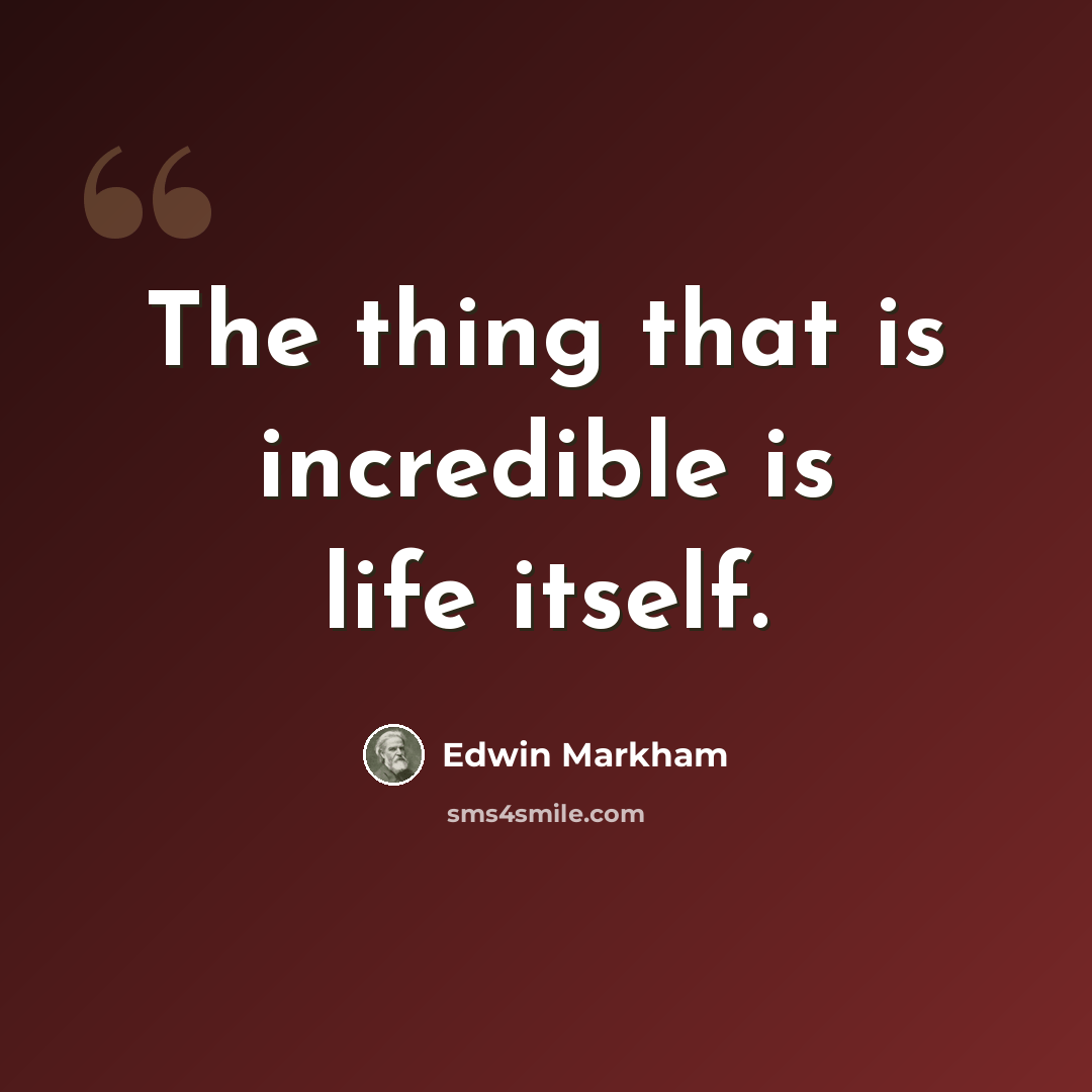 “The thing that is incredible is life itself.” quote by Edwin Markham