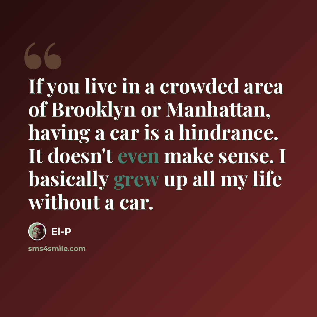 “If you live in a crowded area of Brooklyn or Manhattan, having a car is a hindrance. It doesn't even make sense. I basically grew up all my life without a car.” quote by El-P