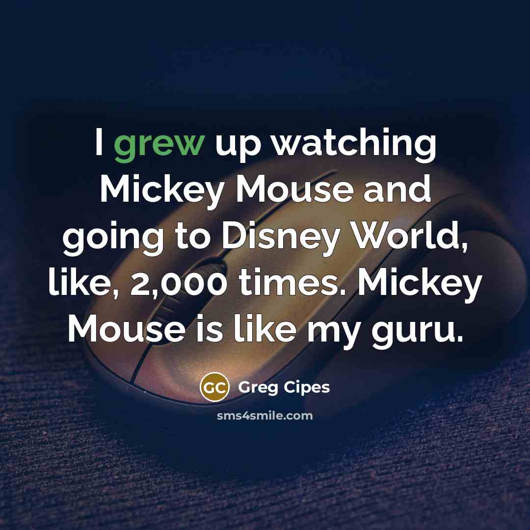 “I grew up watching Mickey Mouse and going to Disney World, like, 2,000 times. Mickey Mouse is like my guru.” quote by Greg Cipes