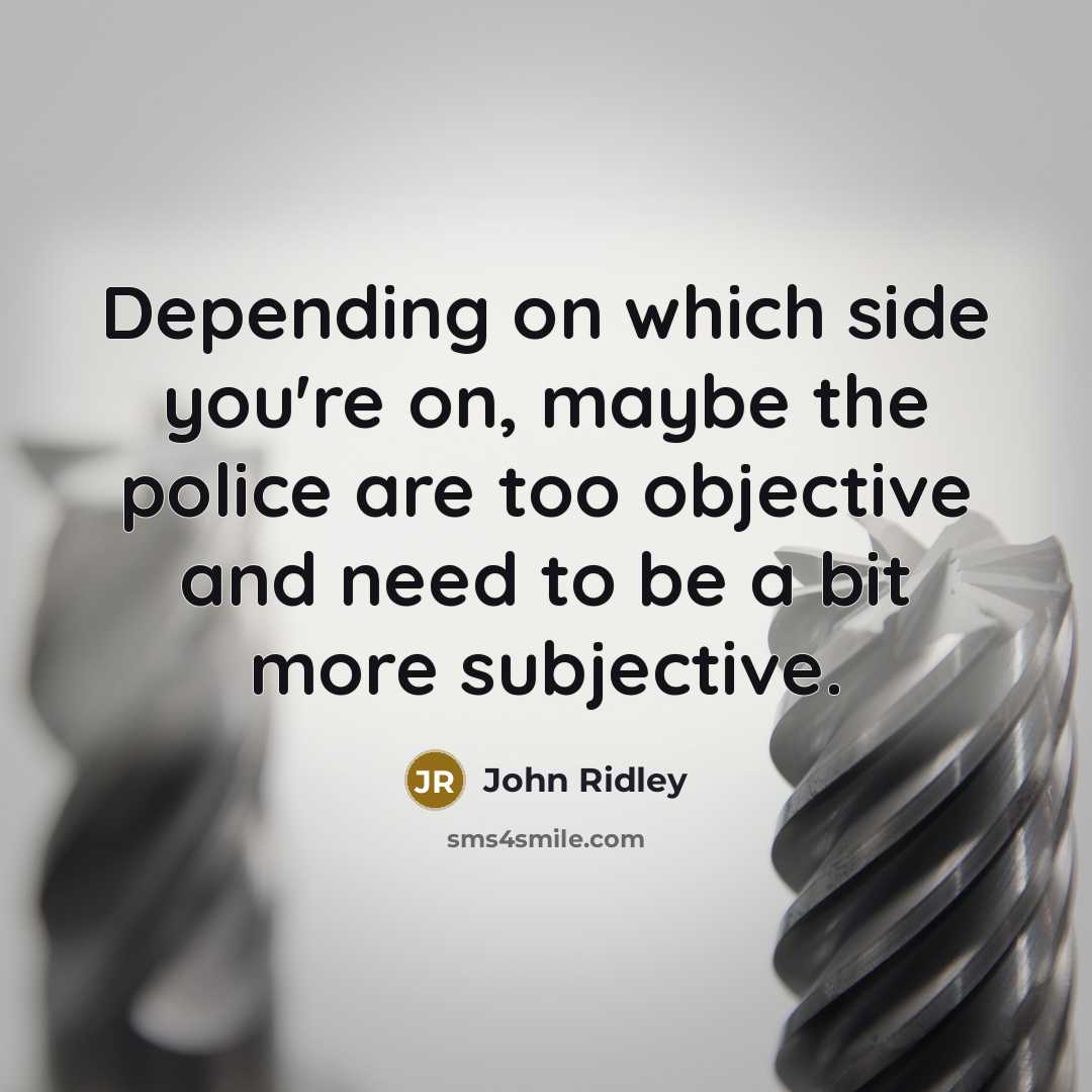 “Depending on which side you're on, maybe the police are too objective and need to be a bit more subjective.” quote by John Ridley