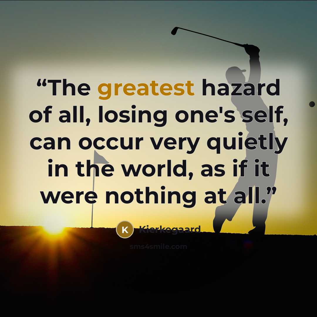 “The greatest hazard of all, losing one's self, can occur very quietly in the world, as if it were nothing at all.” quote by Kierkegaard