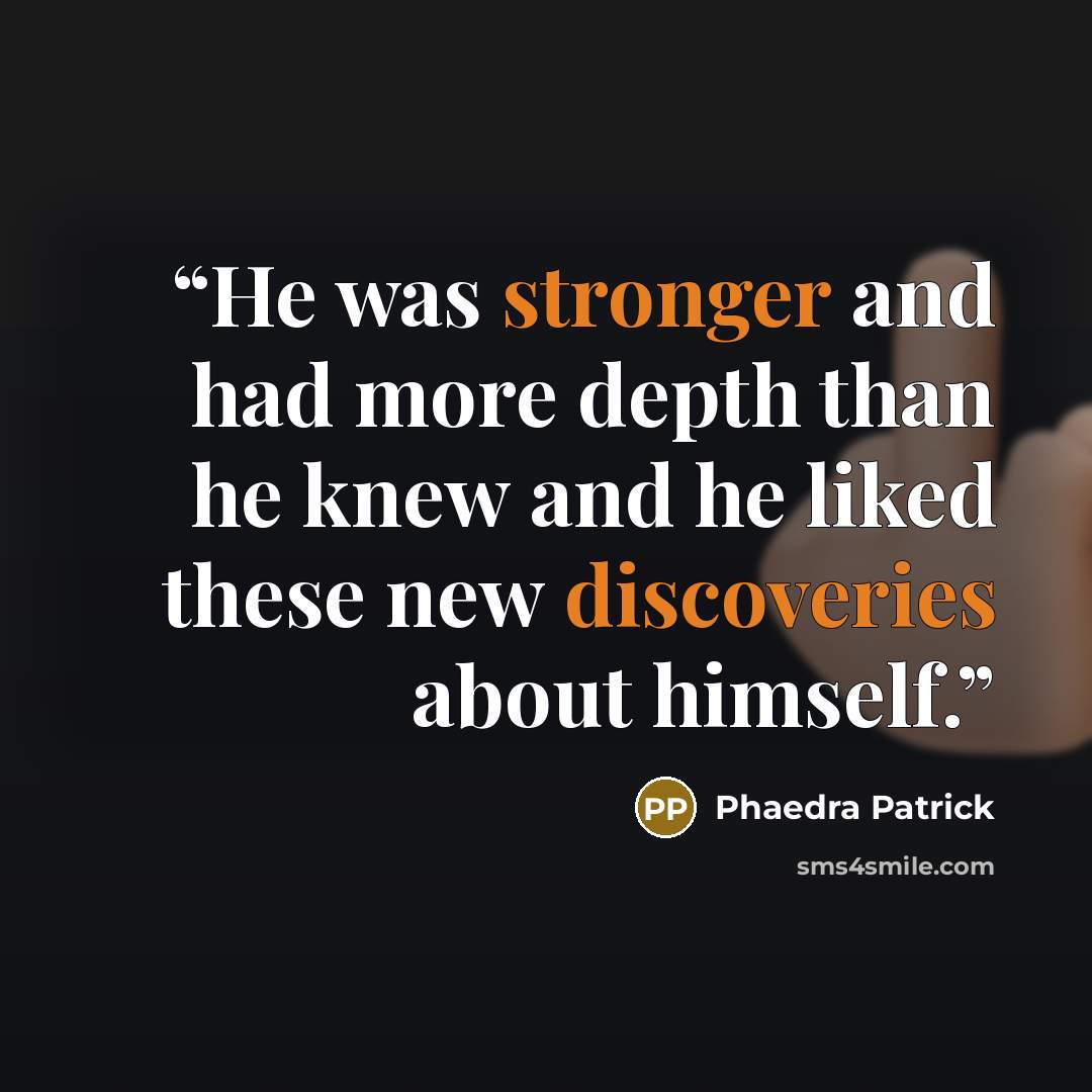 “He was stronger and had more depth than he knew and he liked these new discoveries about himself.” quote by Phaedra Patrick