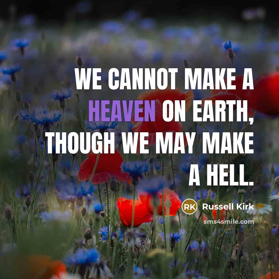 “We cannot make a heaven on earth, though we may make a hell.” quote by Russell Kirk