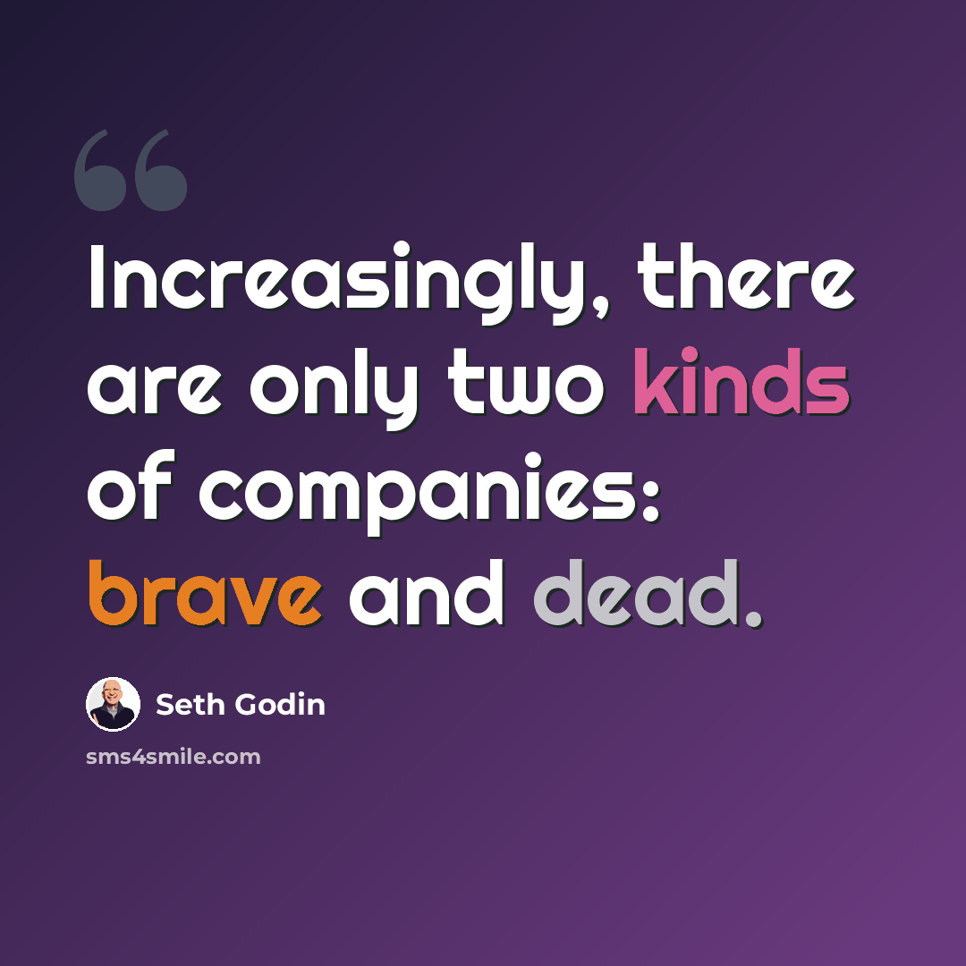 “Increasingly, there are only two kinds of companies: brave and dead.” quote by Seth Godin