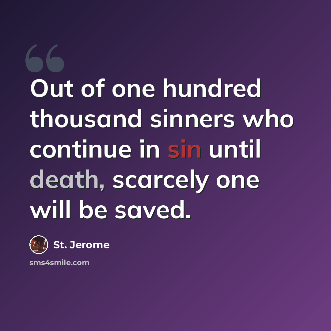 “Out of one hundred thousand sinners who continue in sin until death, scarcely one will be saved.” quote by St. Jerome