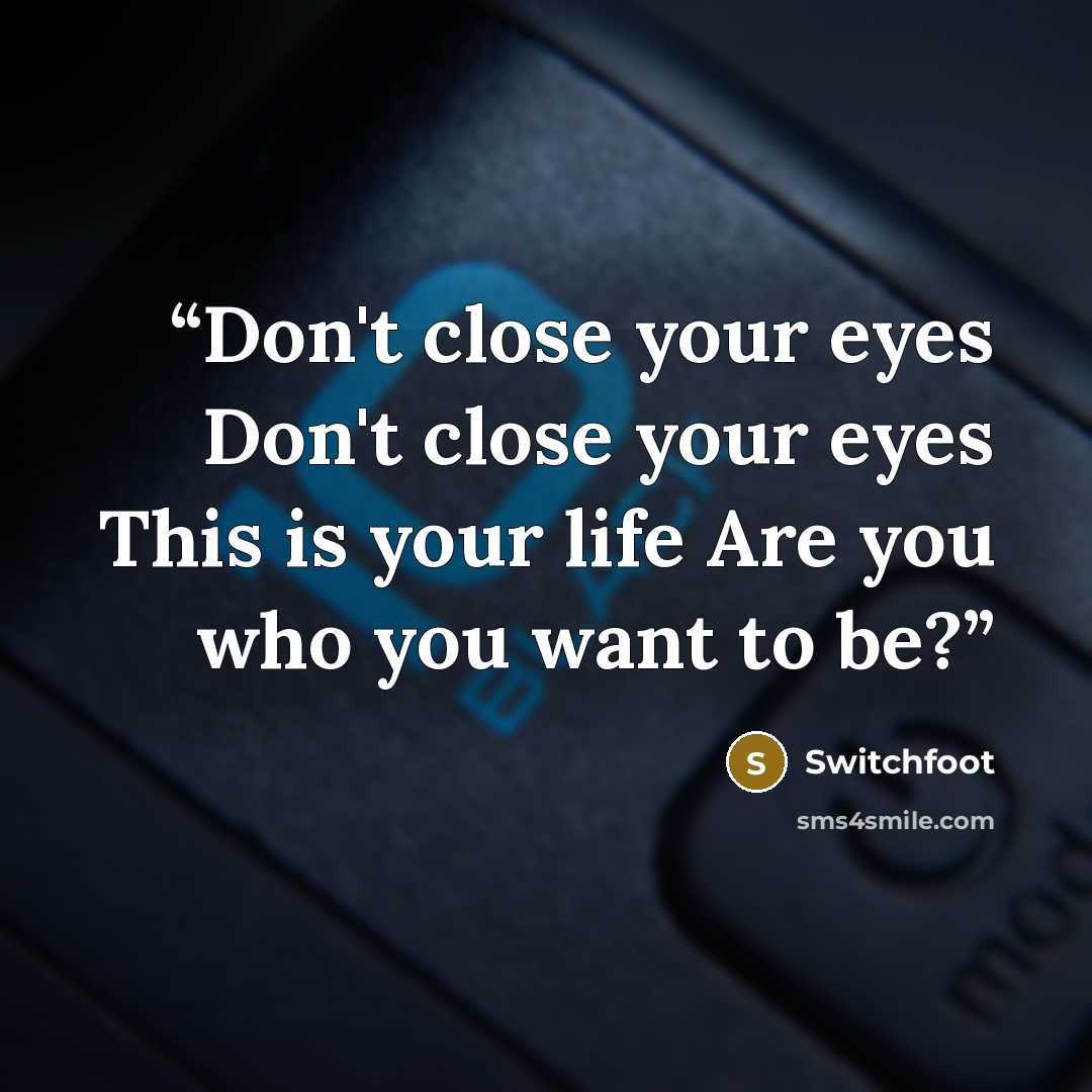 “Don't close your eyes Don't close your eyes This is your life Are you who you want to be?” quote by Switchfoot
