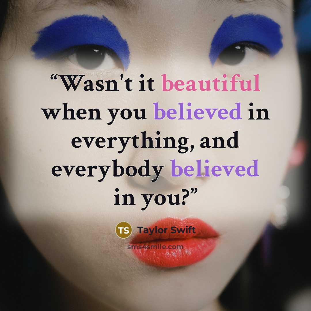 “Wasn't it beautiful when you believed in everything, and everybody believed in you?” quote by Taylor Swift