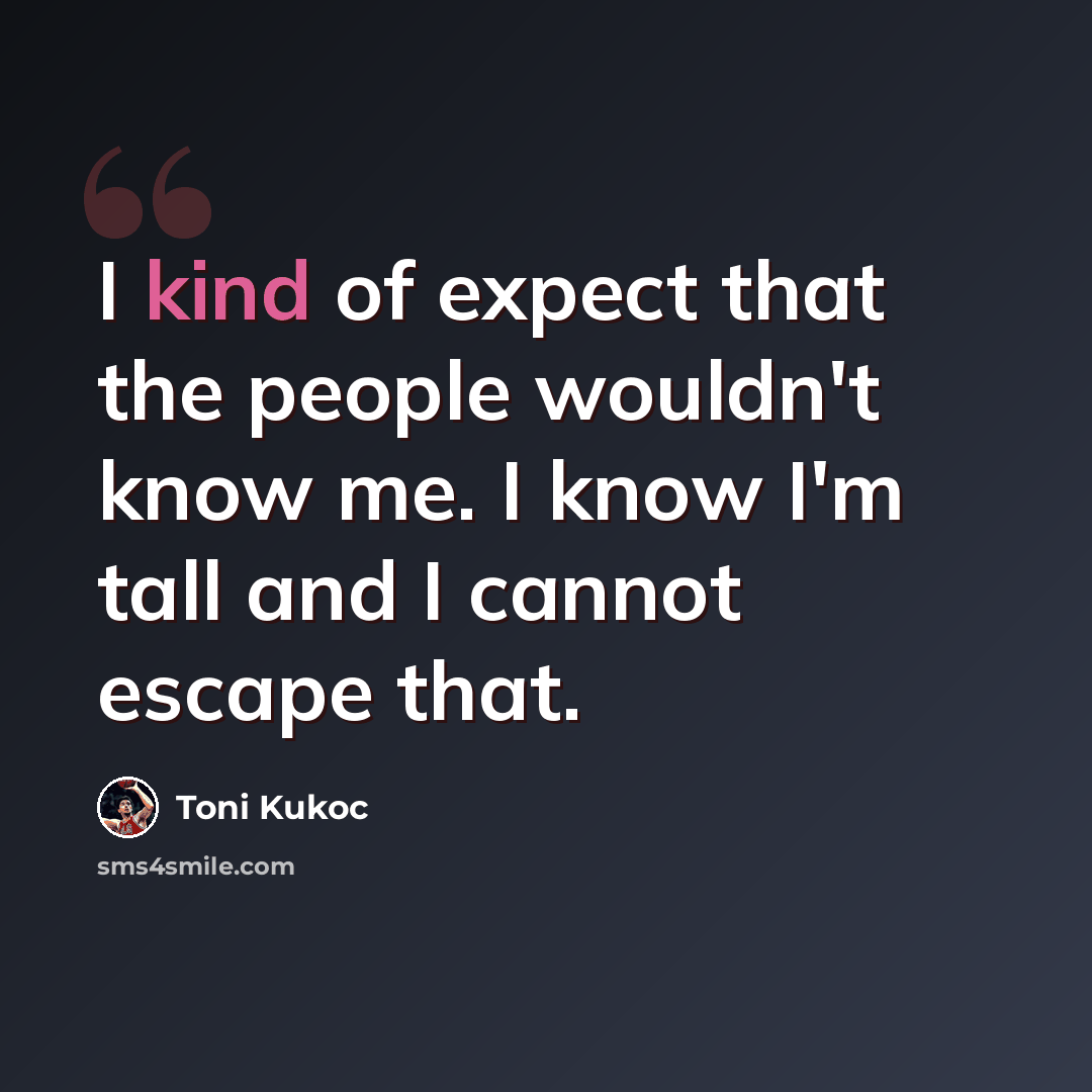 “I kind of expect that the people wouldn't know me. I know I'm tall and I cannot escape that.” quote by Toni Kukoc