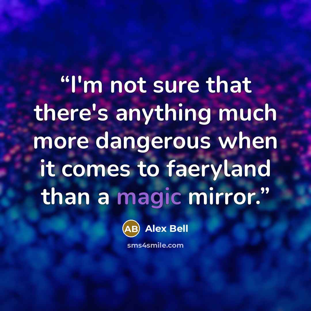 “I'm not sure that there's anything much more dangerous when it comes to faeryland than a magic mirror.” quote by Alex Bell