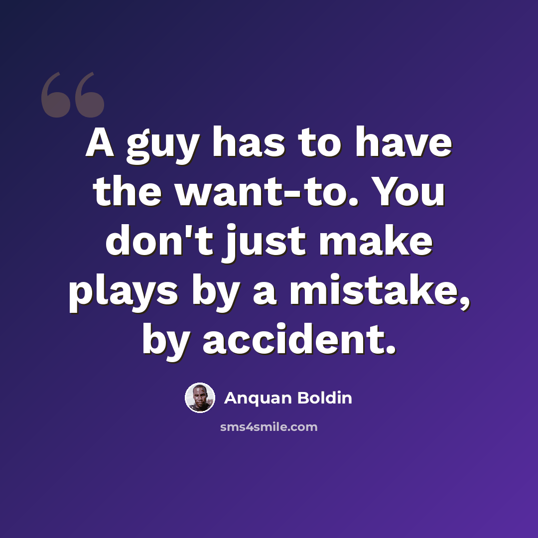 “A guy has to have the want-to. You don't just make plays by a mistake, by accident.” quote by Anquan Boldin