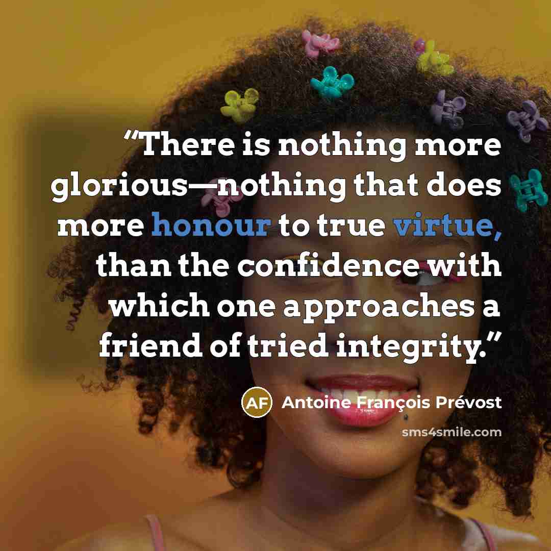 “There is nothing more glorious—nothing that does more honour to true virtue, than the confidence with which one approaches a friend of tried integrity.” quote by Antoine François Prévost