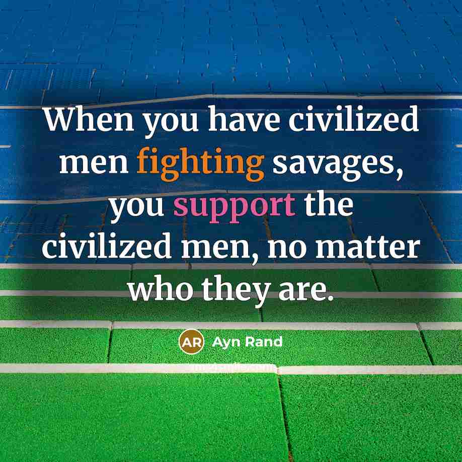 “When you have civilized men fighting savages, you support the civilized men, no matter who they are.” quote by Ayn Rand