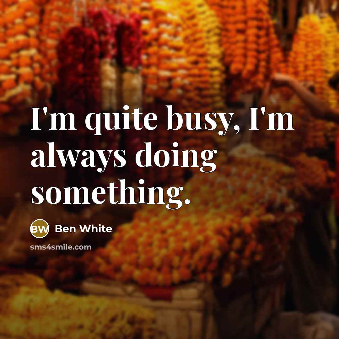 “I'm quite busy, I'm always doing something.” quote by Ben White