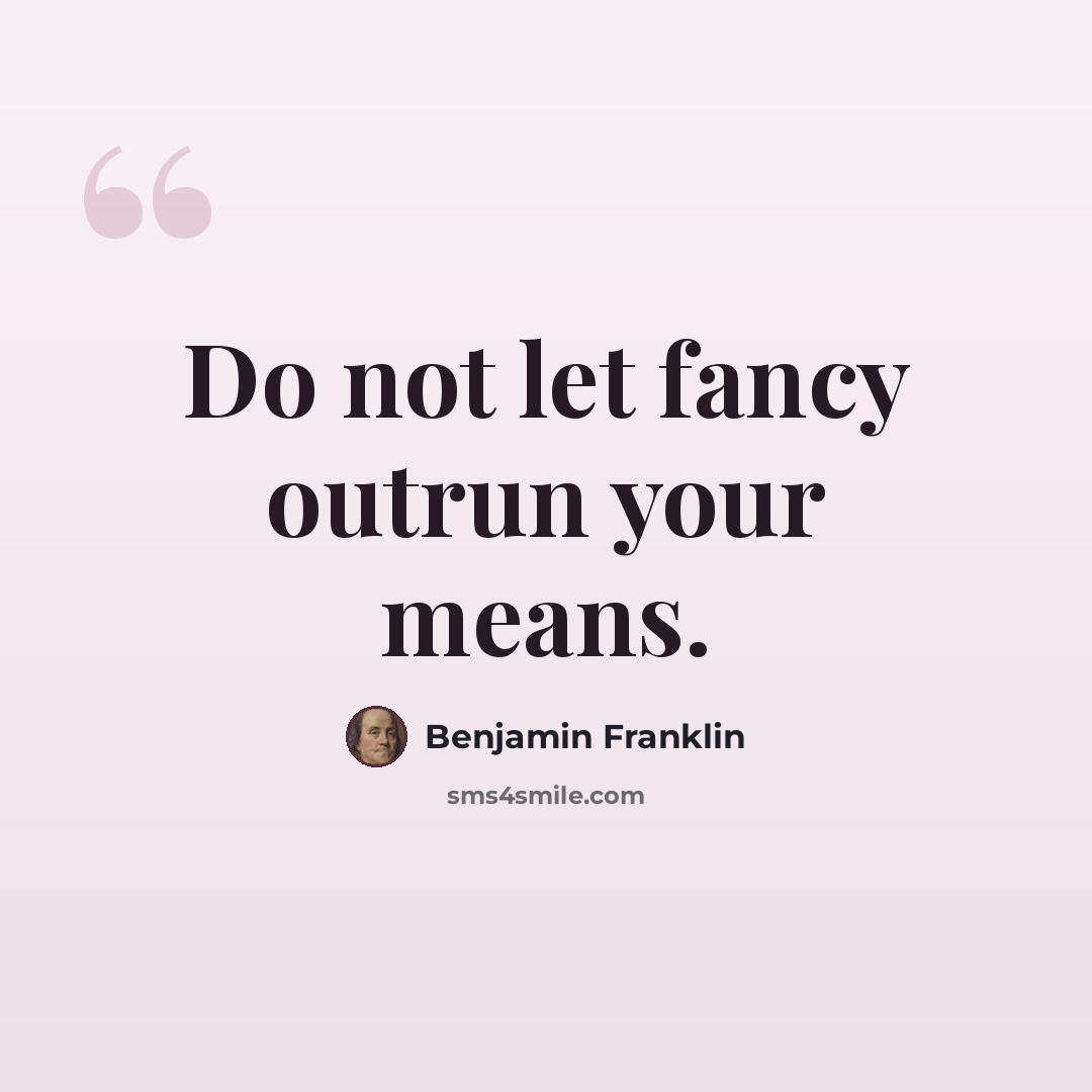 “Do not let fancy outrun your means.” quote by Benjamin Franklin